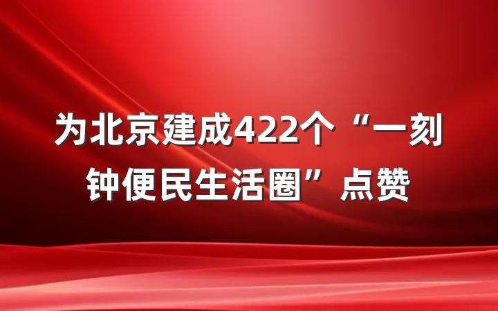 为北京建成422个“一刻钟便民生活圈”点赞