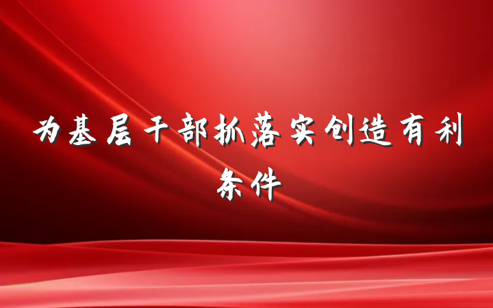 为基层干部抓落实创造有利条件