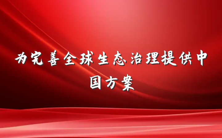 为完善全球生态治理提供中国方案