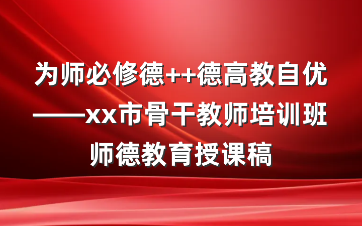 为师必修德  德高教自优——xx市骨干教师培训班师德教育授课稿