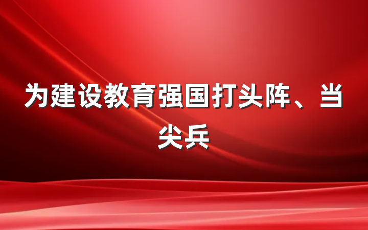 为建设教育强国打头阵、当尖兵