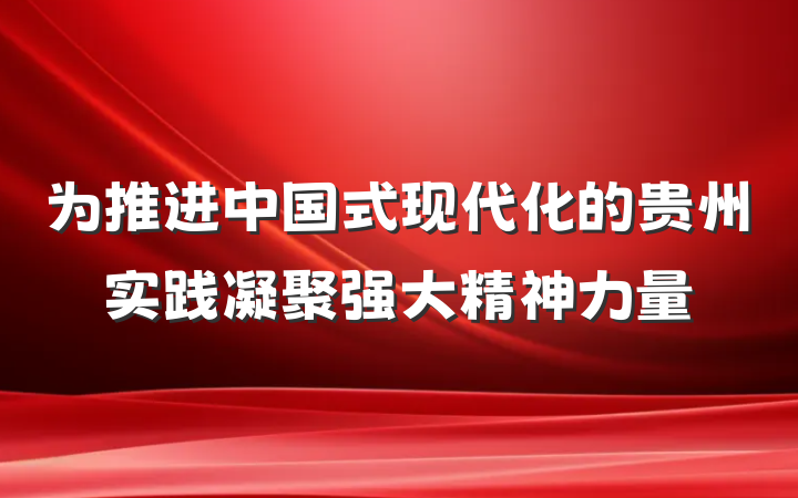 为推进中国式现代化的贵州实践凝聚强大精神力量