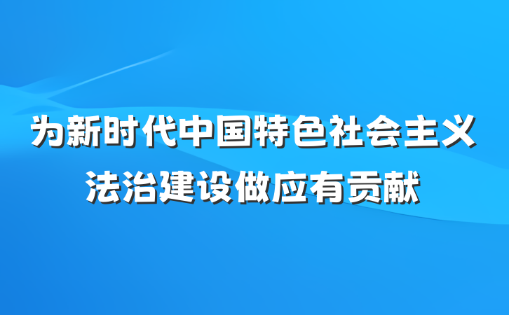 为新时代中国特色社会主义法治建设做应有贡献