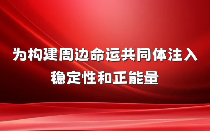 为构建周边命运共同体注入稳定性和正能量