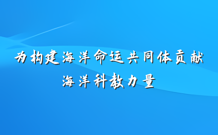 为构建海洋命运共同体贡献海洋科教力量