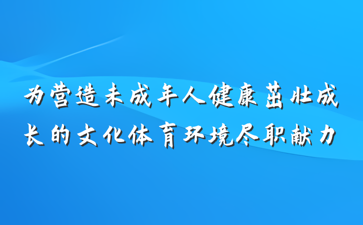 为营造未成年人健康茁壮成长的文化体育环境尽职献力