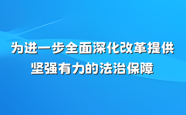 为进一步全面深化改革提供坚强有力的法治保障