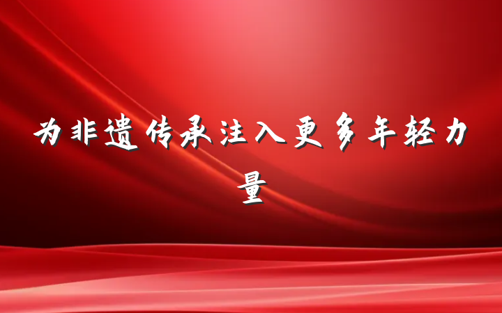 为非遗传承注入更多年轻力量