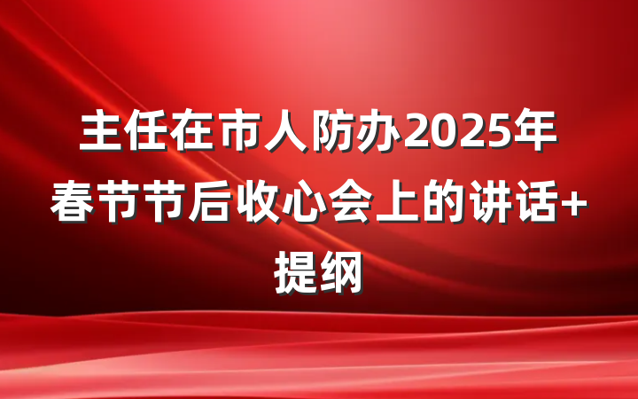 主任在市人防办2025年春节节后收心会上的讲话 提纲