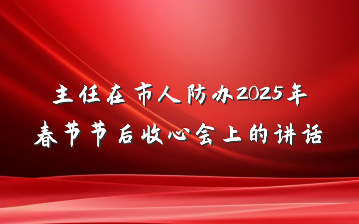 主任在市人防办2025年春节节后收心会上的讲话