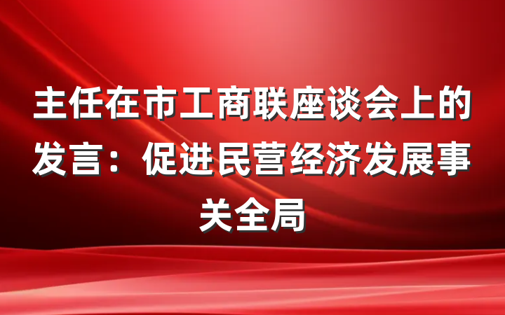 主任在市工商联座谈会上的发言：促进民营经济发展事关全局