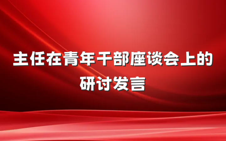 主任在青年干部座谈会上的研讨发言