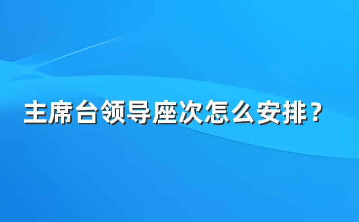 主席台领导座次怎么安排？