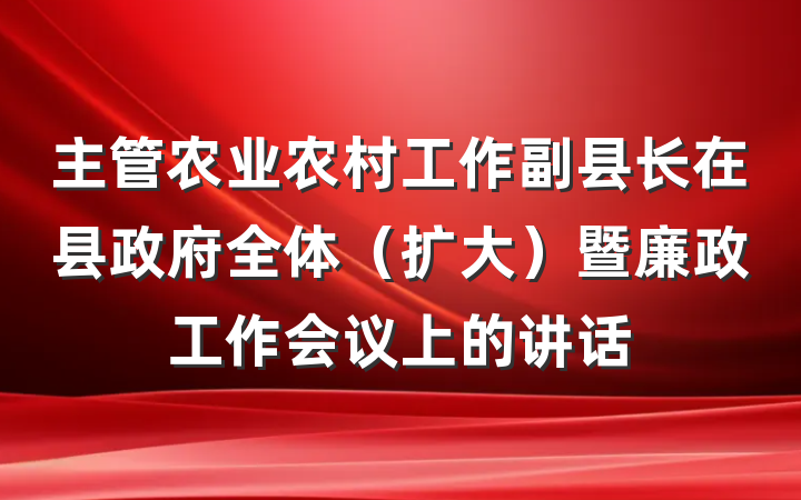 主管农业农村工作副县长在县政府全体（扩大）暨廉政工作会议上的讲话