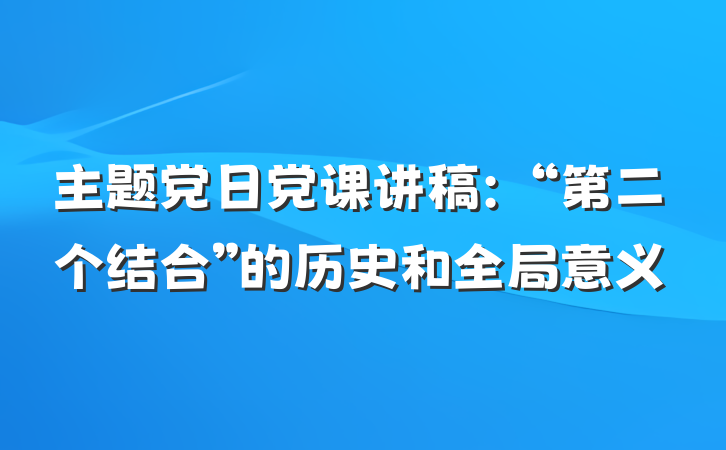 主题党日党课讲稿：“第二个结合”的历史和全局意义