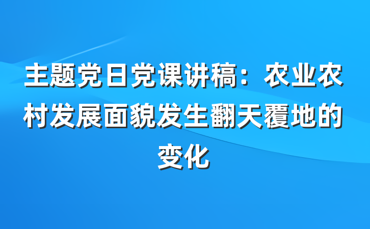 主题党日党课讲稿：农业农村发展面貌发生翻天覆地的变化