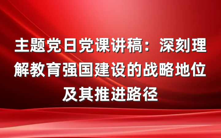 主题党日党课讲稿：深刻理解教育强国建设的战略地位及其推进路径
