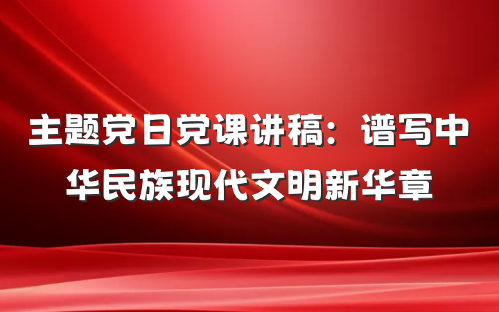 主题党日党课讲稿：谱写中华民族现代文明新华章
