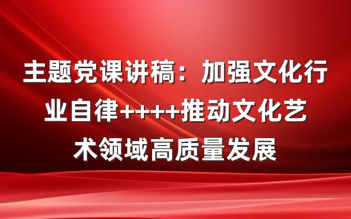 主题党课讲稿：加强文化行业自律    推动文化艺术领域高质量发展