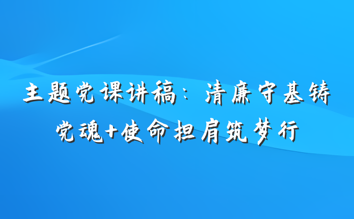 主题党课讲稿：清廉守基铸党魂 使命担肩筑梦行