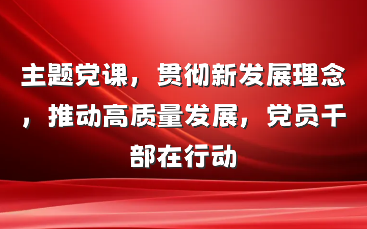 主题党课，贯彻新发展理念，推动高质量发展，党员干部在行动