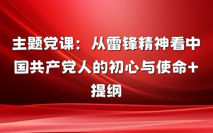 主题党课：从雷锋精神看中国共产党人的初心与使命 提纲