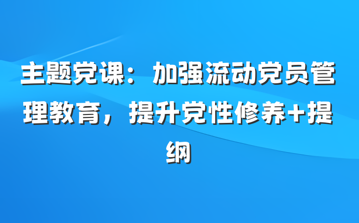 主题党课：加强流动党员管理教育，提升党性修养 提纲