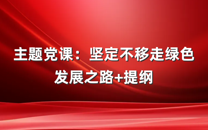 主题党课：坚定不移走绿色发展之路 提纲