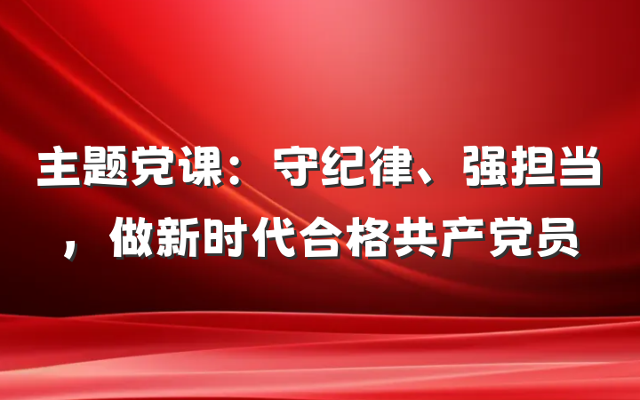 主题党课：守纪律、强担当，做新时代合格共产党员
