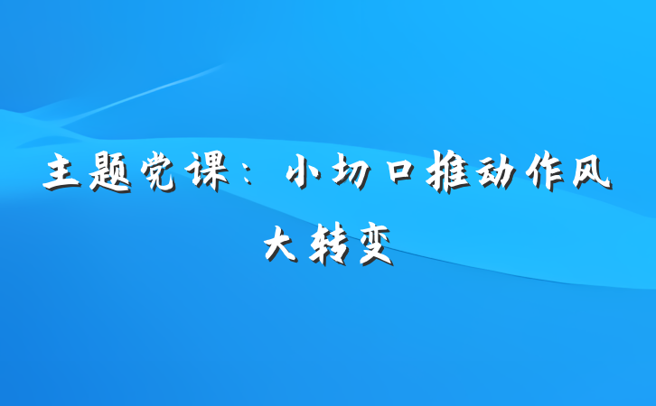主题党课：小切口推动作风大转变
