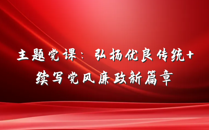 主题党课：弘扬优良传统 续写党风廉政新篇章