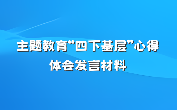 主题教育“四下基层”心得体会发言材料
