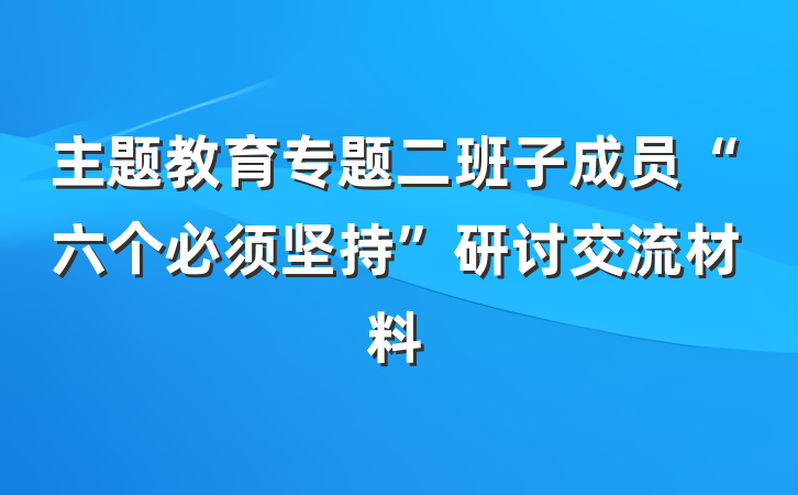 主题教育专题二班子成员“六个必须坚持”研讨交流材料