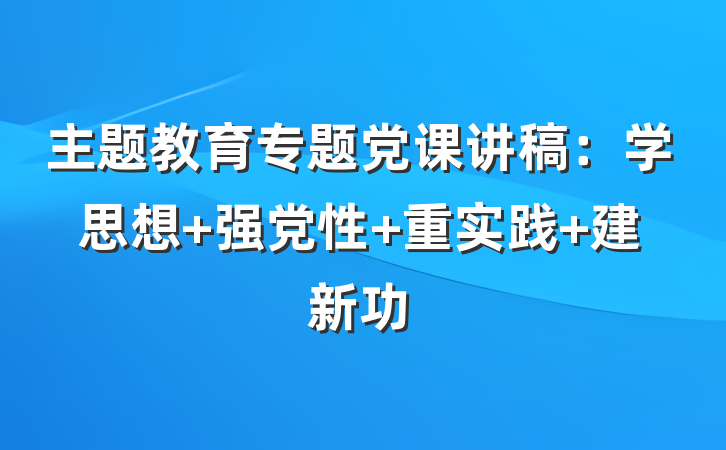 主题教育专题党课讲稿：学思想 强党性 重实践 建新功