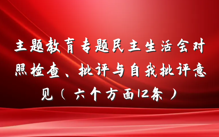 主题教育专题民主生活会对照检查、批评与自我批评意见（六个方面12条）