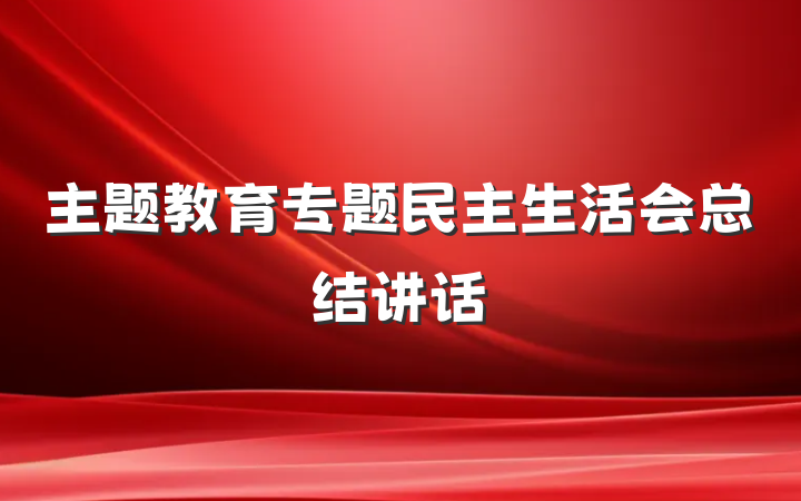 主题教育专题民主生活会总结讲话