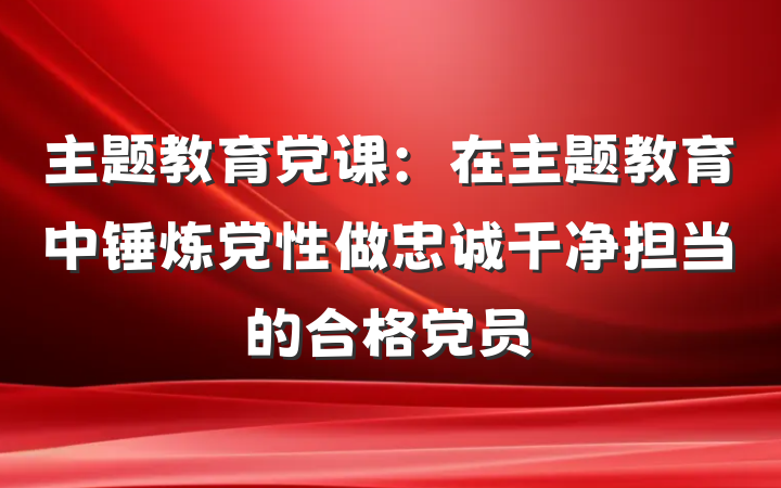 主题教育党课：在主题教育中锤炼党性做忠诚干净担当的合格党员