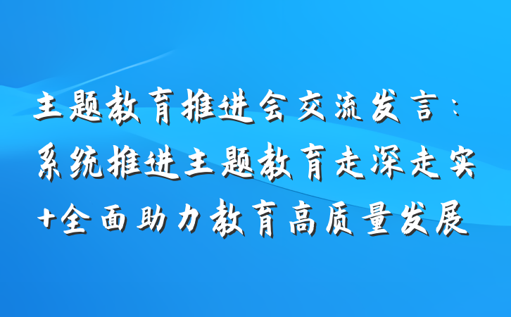 主题教育推进会交流发言：系统推进主题教育走深走实 全面助力教育高质量发展