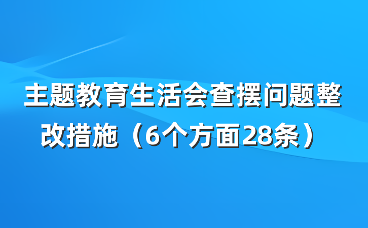 主题教育生活会查摆问题整改措施（6个方面28条）