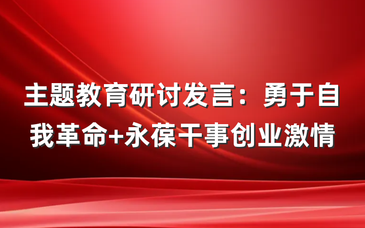 主题教育研讨发言：勇于自我革命 永葆干事创业激情