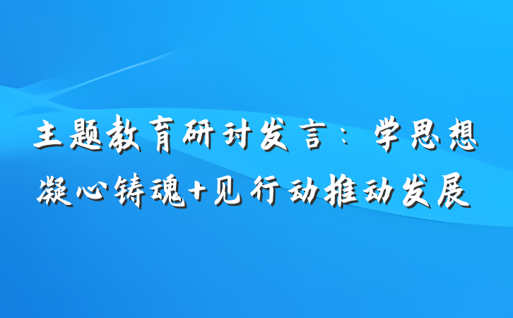 主题教育研讨发言：学思想凝心铸魂 见行动推动发展
