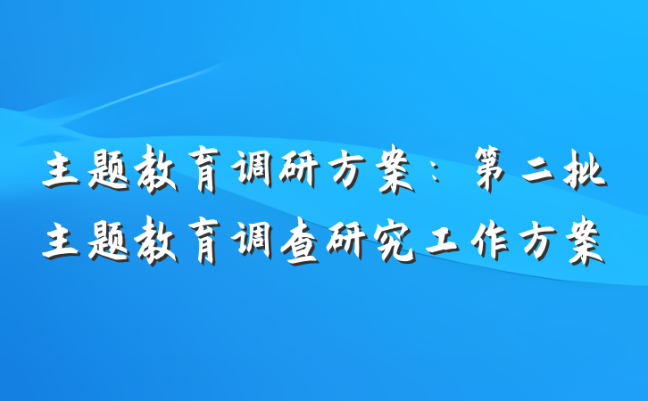 主题教育调研方案：第二批主题教育调查研究工作方案
