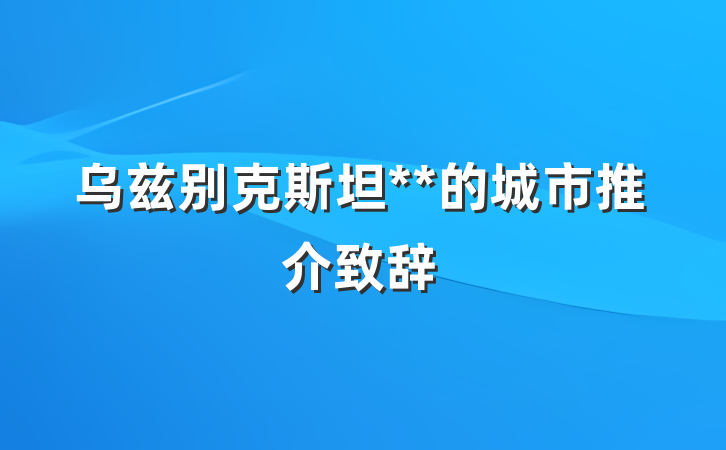 乌兹别克斯坦**的城市推介致辞