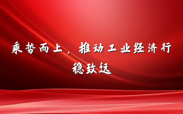 乘势而上，推动工业经济行稳致远