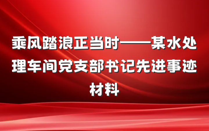 乘风踏浪正当时——某水处理车间党支部书记先进事迹材料