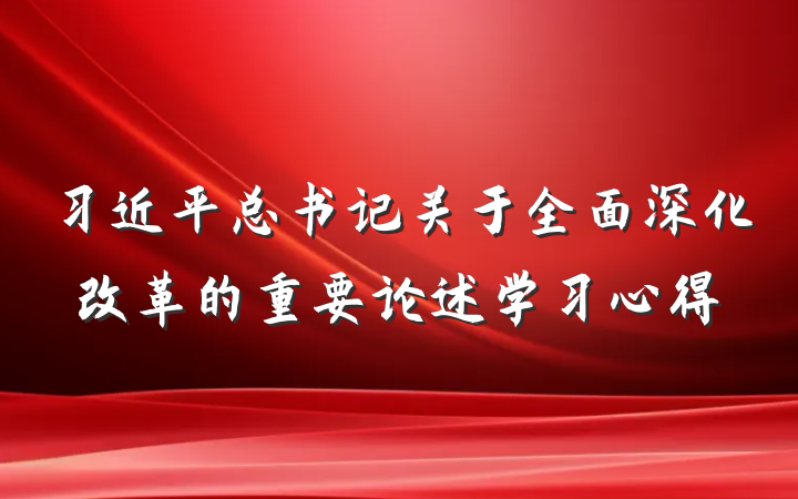 习近平总书记关于全面深化改革的重要论述学习心得