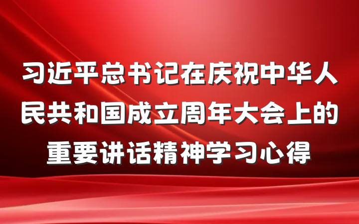 习近平总书记在庆祝中华人民共和国成立周年大会上的重要讲话精神学习心得