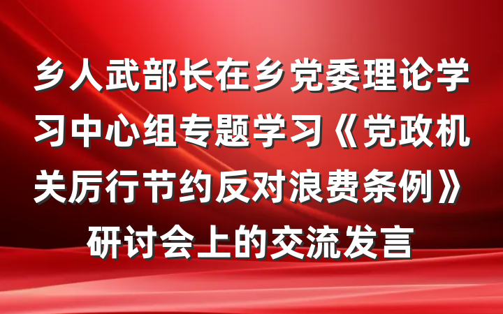 乡人武部长在乡党委理论学习中心组专题学习《党政机关厉行节约反对浪费条例》研讨会上的交流发言