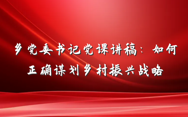 乡党委书记党课讲稿：如何正确谋划乡村振兴战略