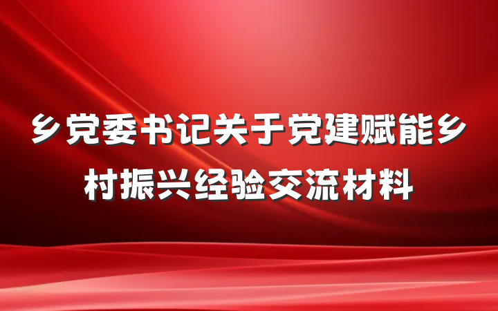 乡党委书记关于党建赋能乡村振兴经验交流材料